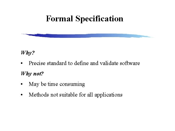 Formal Specification Why? • Precise standard to define and validate software Why not? •