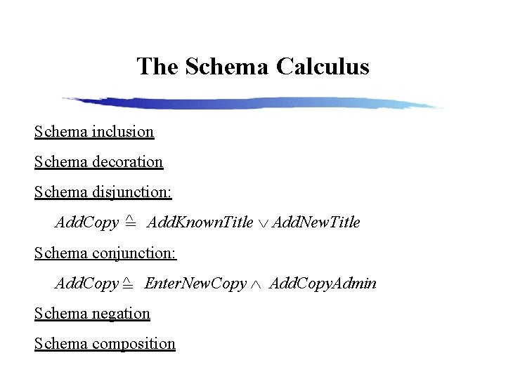 The Schema Calculus Schema inclusion Schema decoration Schema disjunction: ^ Add. Known. Title Add.