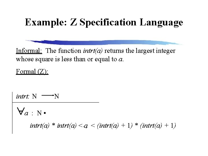 Example: Z Specification Language Informal: The function intrt(a) returns the largest integer whose square