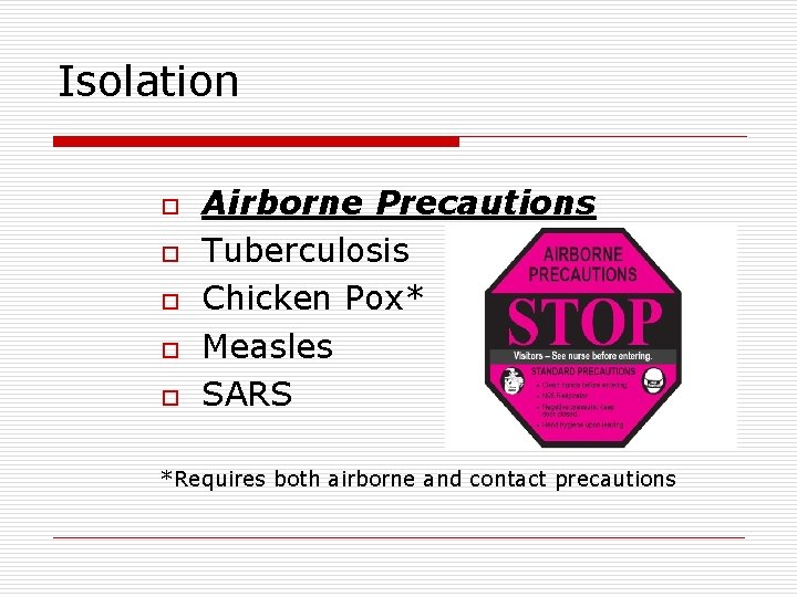 Isolation o o o Airborne Precautions Tuberculosis Chicken Pox* Measles SARS *Requires both airborne