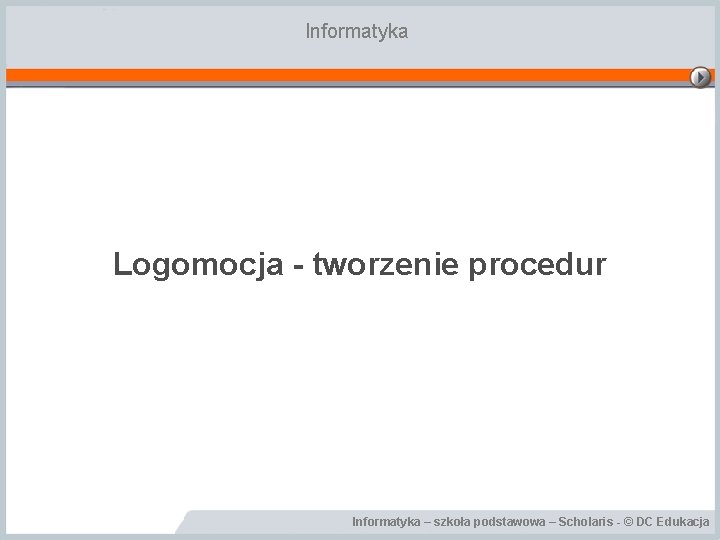 Informatyka Logomocja - tworzenie procedur Informatyka – szkoła podstawowa – Scholaris - © DC