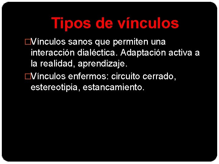 Tipos de vínculos �Vínculos sanos que permiten una interacción dialéctica. Adaptación activa a la