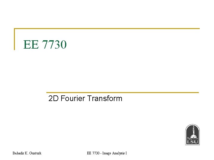 EE 7730 2 D Fourier Transform Bahadir K. Gunturk EE 7730 - Image Analysis