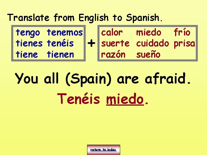 Translate from English to Spanish. tengo tenemos tienes tenéis tienen + calor miedo frío