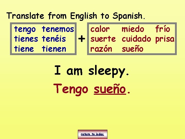 Translate from English to Spanish. tengo tenemos tienes tenéis tienen + calor miedo frío Translate from English to Spanish. tengo tenemos tienes tenéis tienen + calor miedo frío