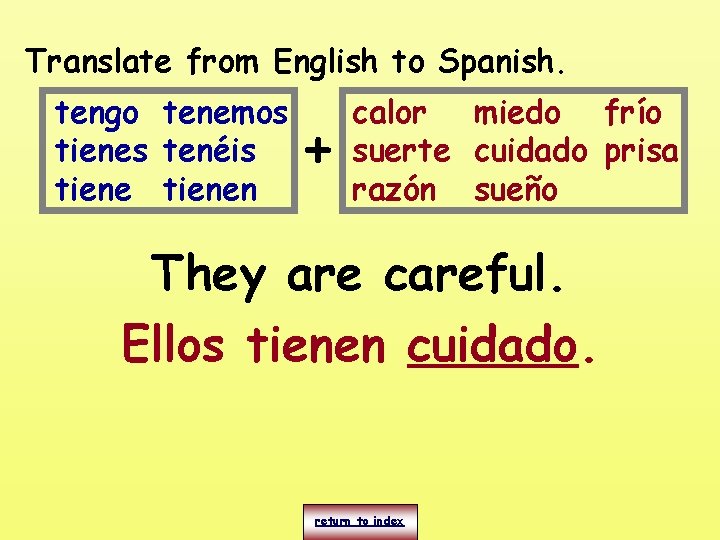 Translate from English to Spanish. tengo tenemos tienes tenéis tienen + calor miedo frío Translate from English to Spanish. tengo tenemos tienes tenéis tienen + calor miedo frío