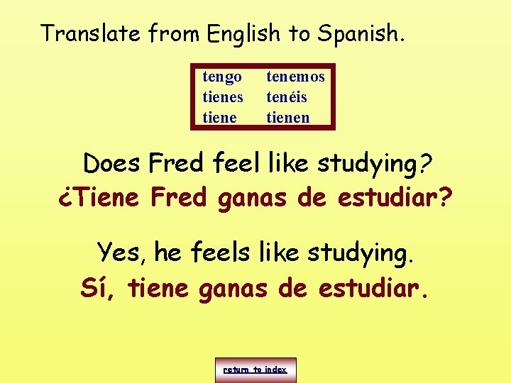 Translate from English to Spanish. tengo tienes tiene tenemos tenéis tienen Does Fred feel