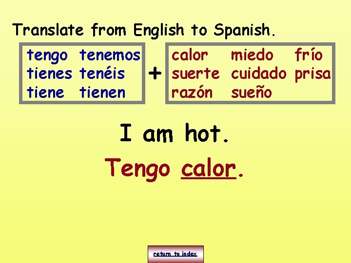 Translate from English to Spanish. tengo tenemos tienes tenéis tienen + calor miedo frío