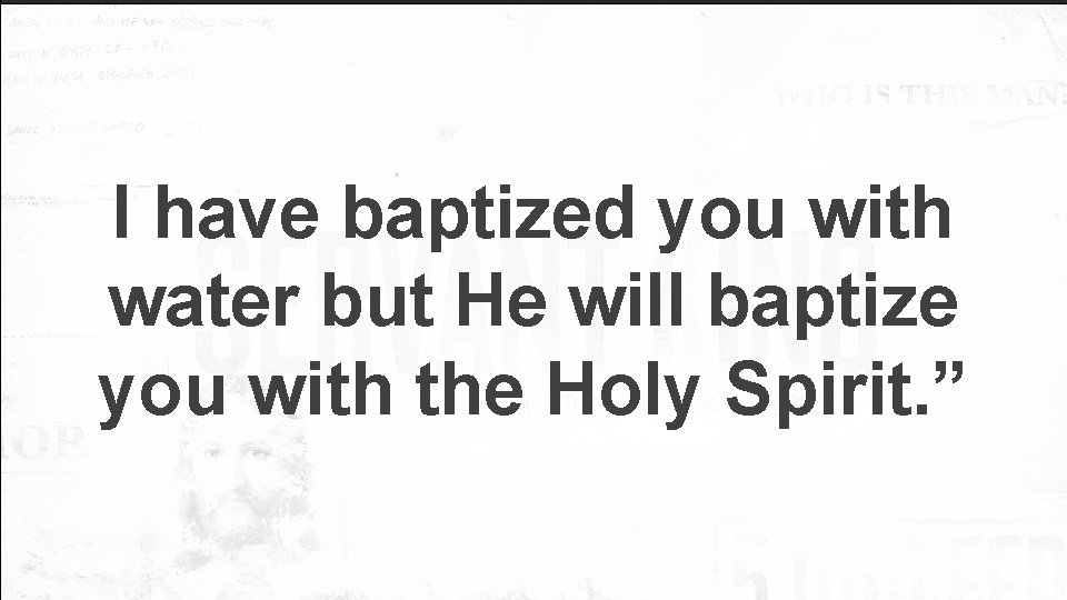 I have baptized you with water but He will baptize you with the Holy