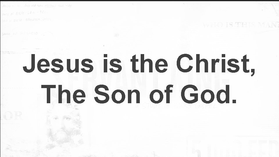 Jesus is the Christ, The Son of God. 