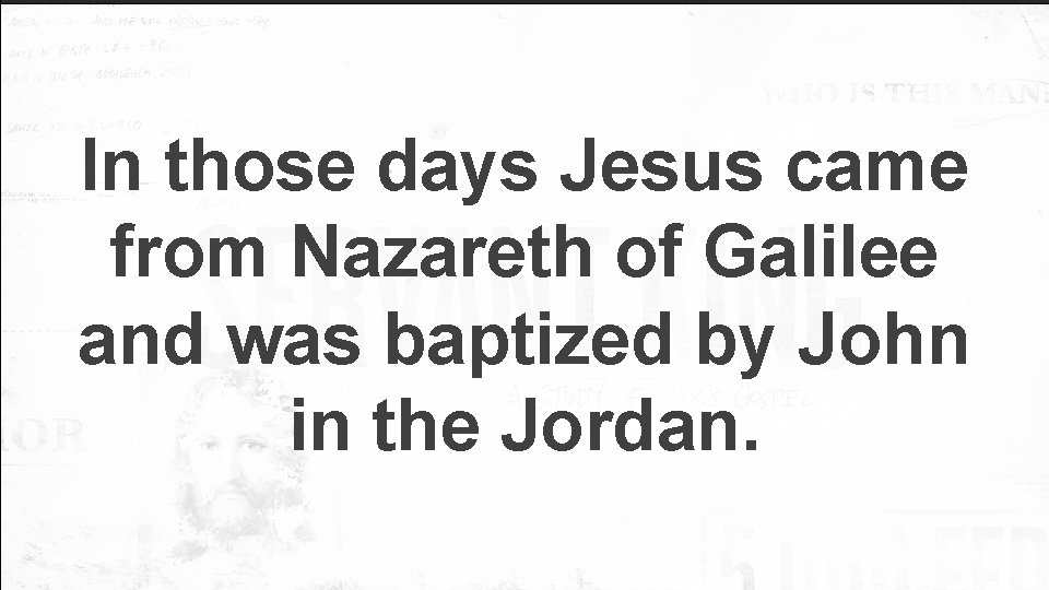 In those days Jesus came from Nazareth of Galilee and was baptized by John