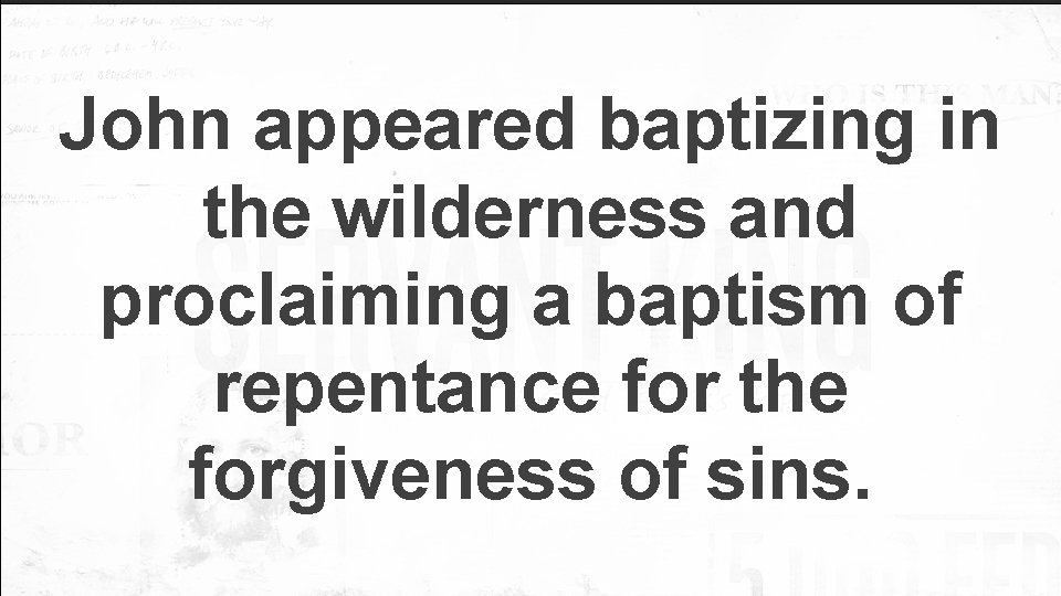 John appeared baptizing in the wilderness and proclaiming a baptism of repentance for the