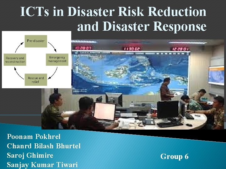 ICTs in Disaster Risk Reduction and Disaster Response Poonam Pokhrel Chanrd Bilash Bhurtel Saroj