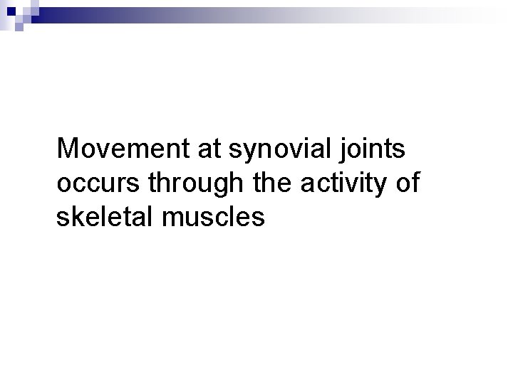 Movement at synovial joints occurs through the activity of skeletal muscles 