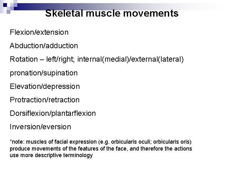 Skeletal muscle movements Flexion/extension Abduction/adduction Rotation – left/right; internal(medial)/external(lateral) pronation/supination Elevation/depression Protraction/retraction Dorsiflexion/plantarflexion Inversion/eversion