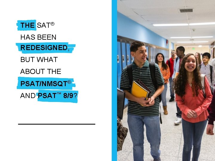 What about the PSAT/NMSQT® THE SAT and PSAT™ 8/9? ® HAS BEEN REDESIGNED, BUT