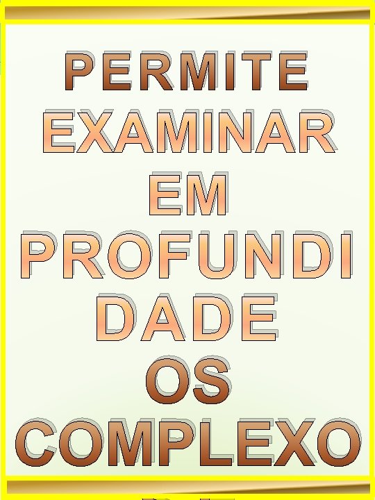 PERMITE EXAMINAR EM PROFUNDI DADE OS COMPLEXO 