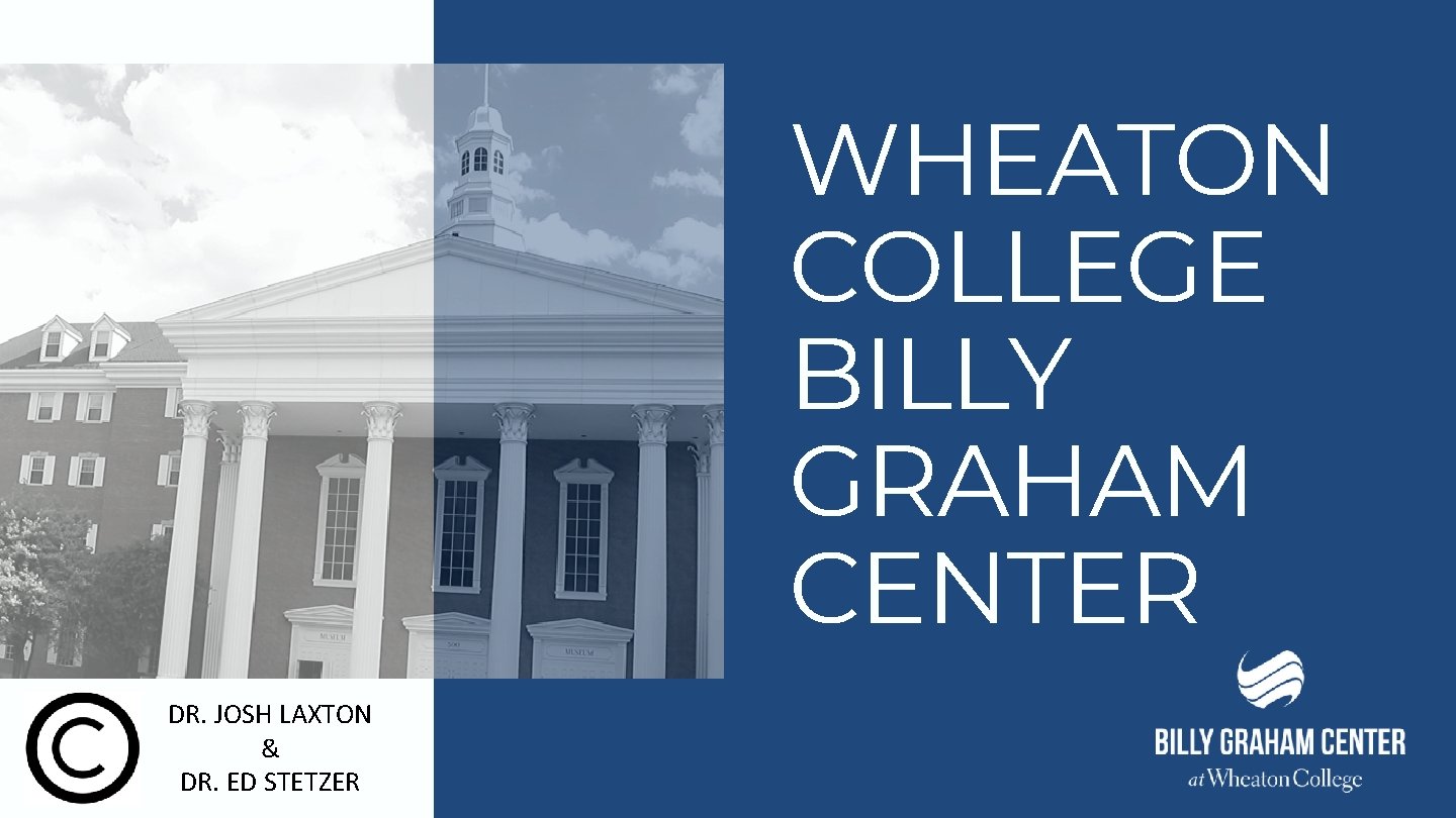 WHEATON COLLEGE BILLY GRAHAM CENTER DR. JOSH LAXTON & DR. ED STETZER 