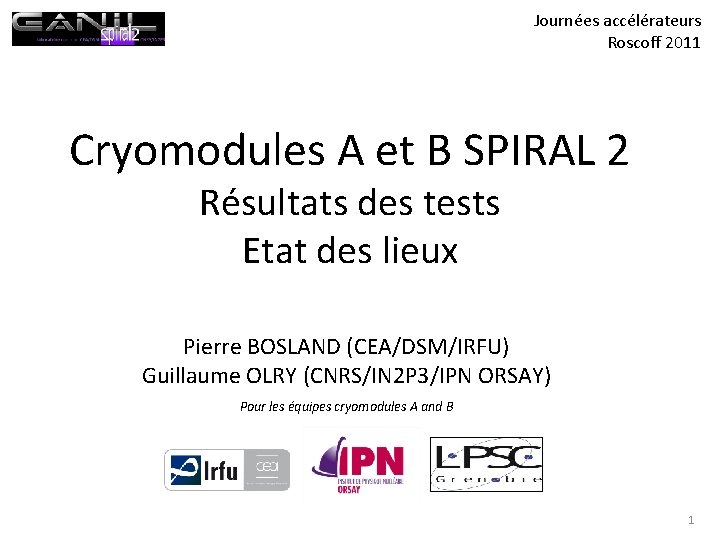 Journées accélérateurs Roscoff 2011 Cryomodules A et B SPIRAL 2 Résultats des tests Etat