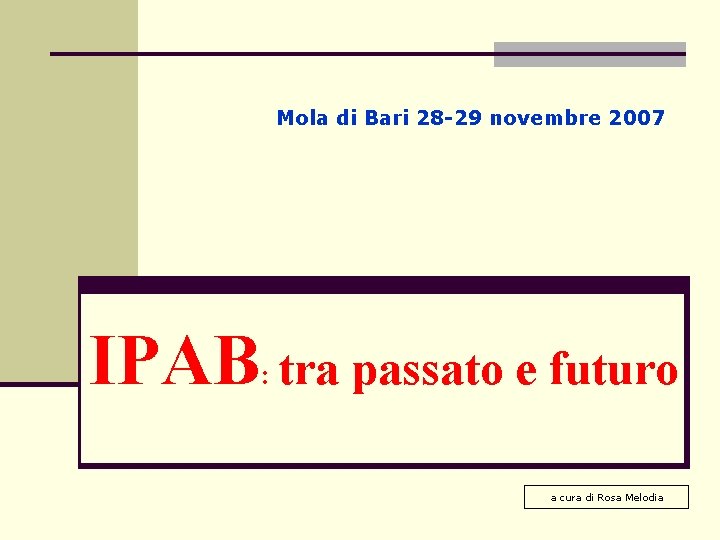 Mola di Bari 28 -29 novembre 2007 IPAB: tra passato e futuro a cura