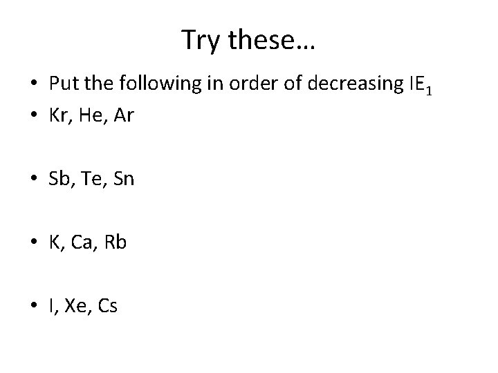 Try these… • Put the following in order of decreasing IE 1 • Kr,