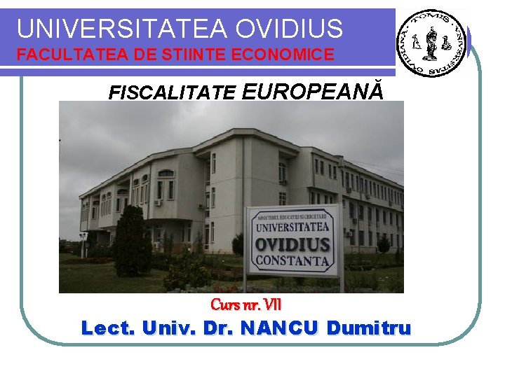 UNIVERSITATEA OVIDIUS FACULTATEA DE STIINTE ECONOMICE FISCALITATE EUROPEANĂ Curs nr. VII Lect. Univ. Dr.