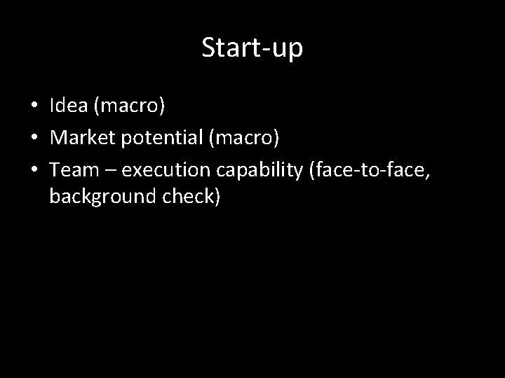 Start-up • Idea (macro) • Market potential (macro) • Team – execution capability (face-to-face,