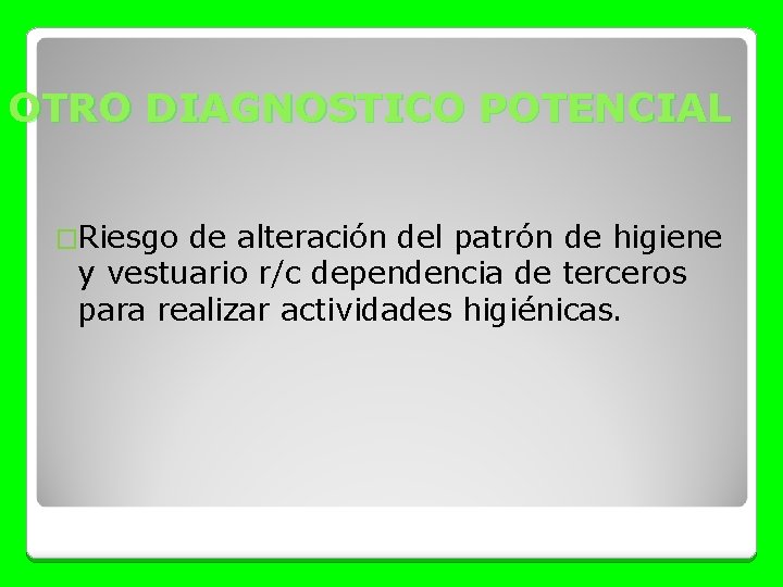 OTRO DIAGNOSTICO POTENCIAL �Riesgo de alteración del patrón de higiene y vestuario r/c dependencia