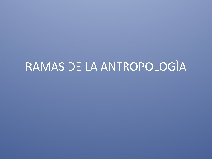 RAMAS DE LA ANTROPOLOGÌA 