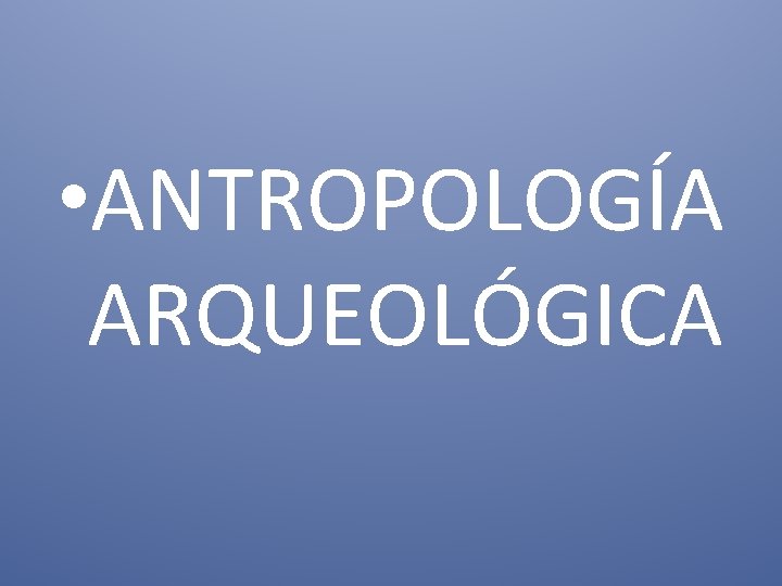  • ANTROPOLOGÍA ARQUEOLÓGICA 