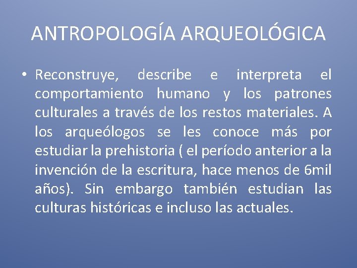 ANTROPOLOGÍA ARQUEOLÓGICA • Reconstruye, describe e interpreta el comportamiento humano y los patrones culturales