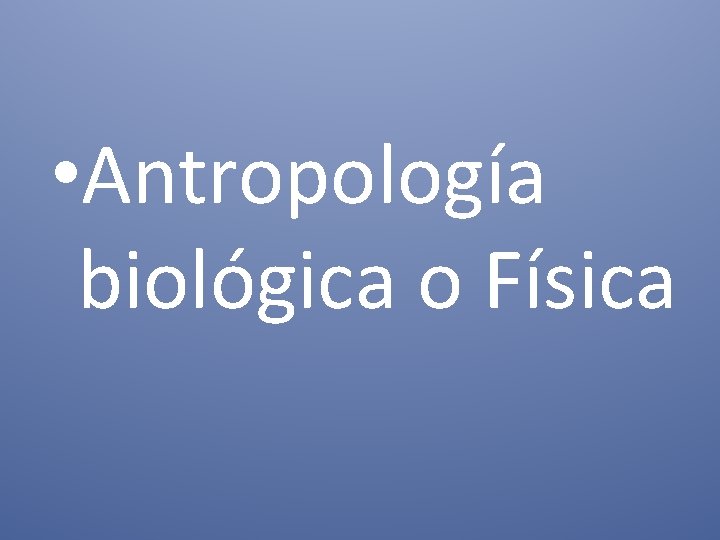  • Antropología biológica o Física 