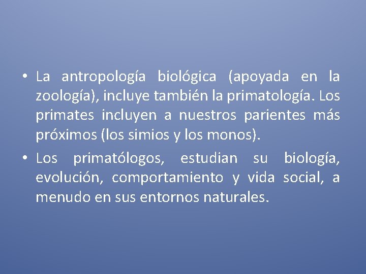  • La antropología biológica (apoyada en la zoología), incluye también la primatología. Los