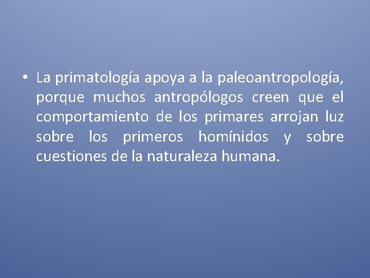  • La primatología apoya a la paleoantropología, porque muchos antropólogos creen que el