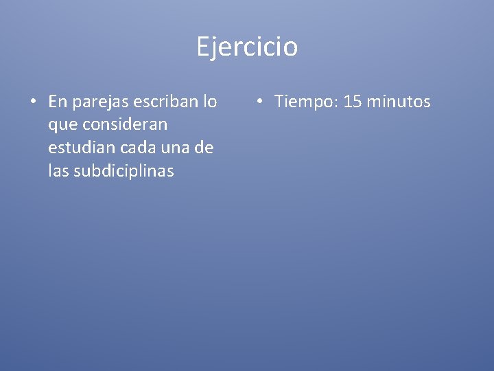 Ejercicio • En parejas escriban lo que consideran estudian cada una de las subdiciplinas