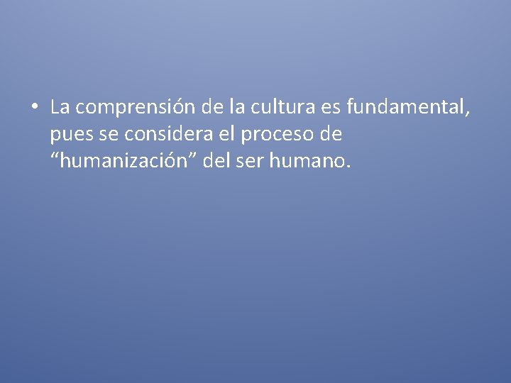  • La comprensión de la cultura es fundamental, pues se considera el proceso
