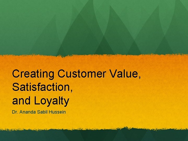 Creating Customer Value, Satisfaction, and Loyalty Dr. Ananda Sabil Hussein 