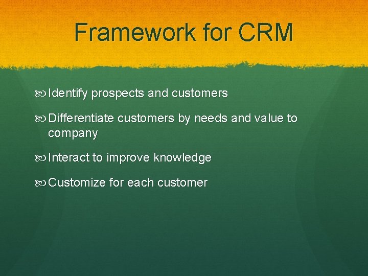 Framework for CRM Identify prospects and customers Differentiate customers by needs and value to