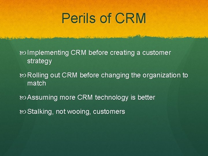 Perils of CRM Implementing CRM before creating a customer strategy Rolling out CRM before