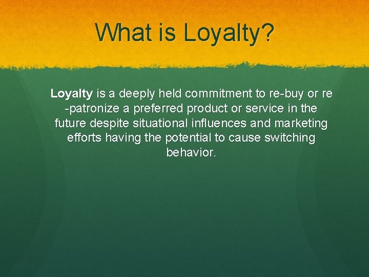 What is Loyalty? Loyalty is a deeply held commitment to re-buy or re -patronize