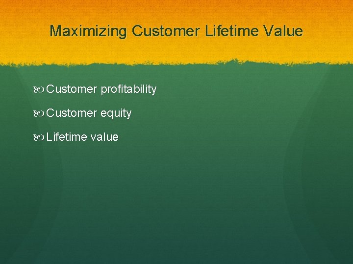 Maximizing Customer Lifetime Value Customer profitability Customer equity Lifetime value 