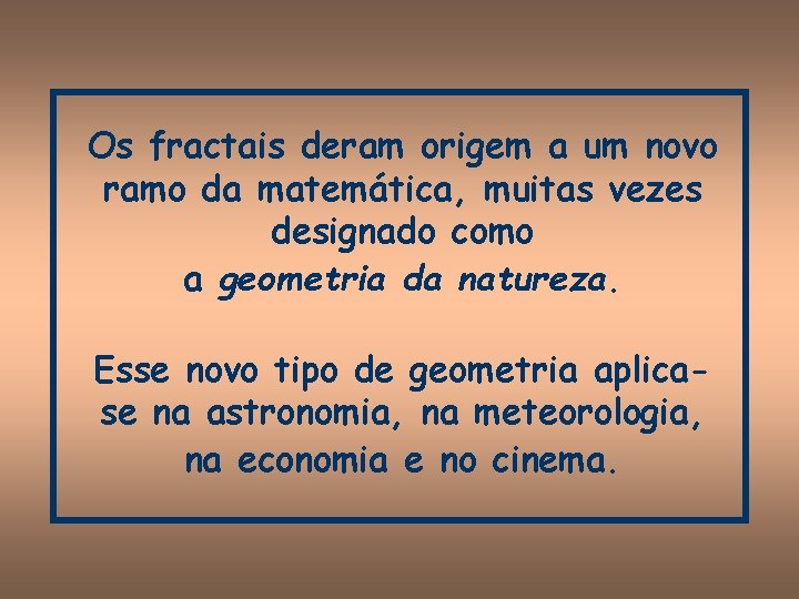 Os fractais deram origem a um novo ramo da matemática, muitas vezes designado como