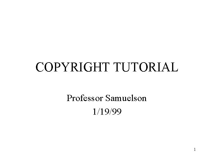 COPYRIGHT TUTORIAL Professor Samuelson 1/19/99 1 