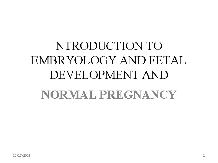 NTRODUCTION TO EMBRYOLOGY AND FETAL DEVELOPMENT AND NORMAL PREGNANCY 10/17/2021 1 
