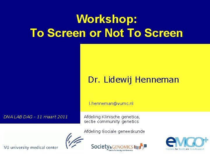Workshop: To Screen or Not To Screen Genetische screening Dr. Lidewij Henneman Research Programme