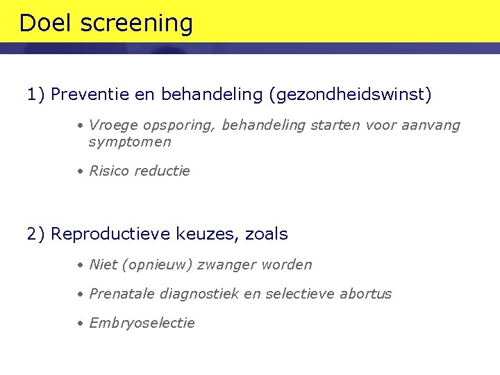 Doel screening 1) Preventie en behandeling (gezondheidswinst) • Vroege opsporing, behandeling starten voor aanvang