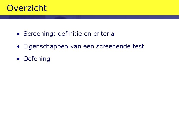 Overzicht • Screening: definitie en criteria • Eigenschappen van een screenende test • Oefening