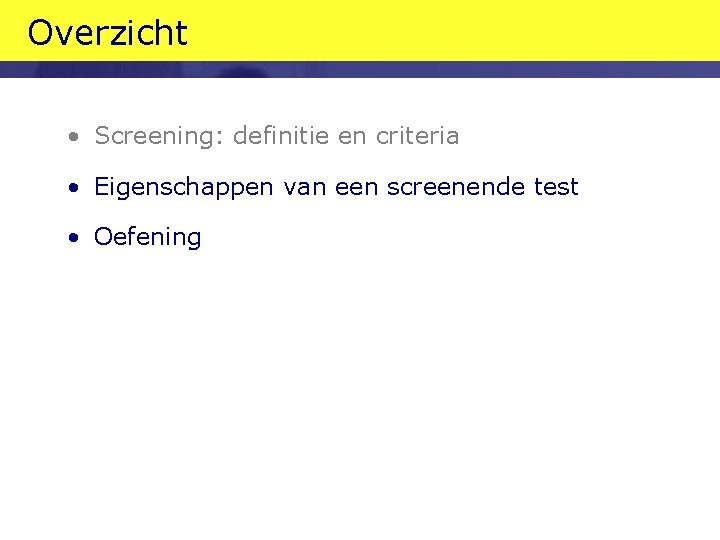 Overzicht • Screening: definitie en criteria • Eigenschappen van een screenende test • Oefening