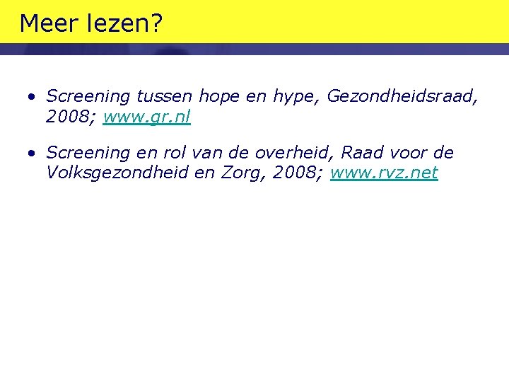 Meer lezen? • Screening tussen hope en hype, Gezondheidsraad, 2008; www. gr. nl •