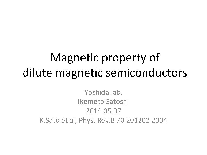 Magnetic property of dilute magnetic semiconductors Yoshida lab. Ikemoto Satoshi 2014. 05. 07 K.